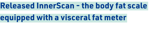 Released InnerScan - the body fat scale equipped with a visceral fat meter